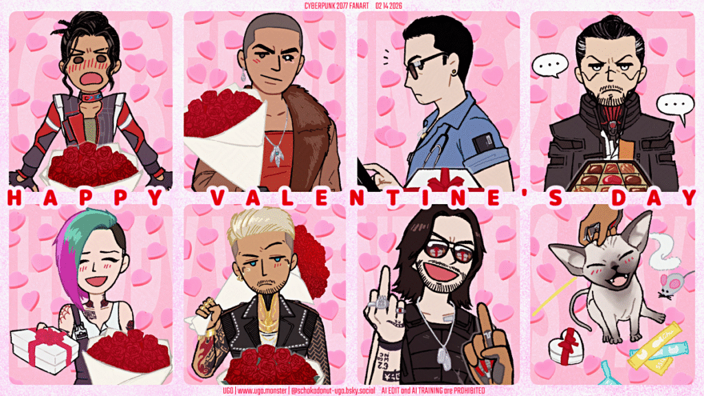 サイバーパンク2077のキャラクター8人のファンアート。
パナム、リバー、ジュディ、ケリーにはバラの花束。
ヴィクター、タケムラ、ジョニー、ニブルスにはプレゼント。
パナムにはVから花束を、リバーは花束をプレゼントしてくれている。ジュディはプレゼントをくれていてVからは花束、ケリーとVはお互いに花束を贈っている。
タケムラへのプレゼントはチョコ。ジョニーとVはお互い中指を立てているが、ジョニーのサングラスにVの持っているプレゼントが映っている。ニブルスにはプレゼントとおやつとおもちゃをあげて、Vは頭を撫でている。

Fan art of eight Cyberpunk 2077 characters.
Bouquets of roses for Panam, River, Judy and Kerry.
Presents for Viktor, Takemura, Johnny and Nibbles.
V gives Panam a bouquet, and River gives V a bouquet. Judy has given V a present and V gives her a bouquet, while Kerry and V give each other bouquets.
The present for Takemura is chocolate. Johnny and V are giving each other the middle finger, but the present box V is holding is reflected in Johnny's sunglasses. A present, a treat and a toy for Nibbles, and V is patting her on the head.