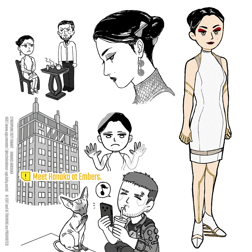 ハナコ・アラサカのイラスト4つまとめ。ミニキャラで3つ。全身絵、ゴロウ・タケムラにお茶をお出しされるハナコ様、外で飲み物でも飲みながらネコチャンの写真を撮るVを、ビル最上階のエンバースから見下ろしてるハナコ様。あと1つはリアルな顔イラスト。 Four illustrations of Hanako Arasaka. Three are small size comic-ish characters. One is a full-body drawing, Hanako being served tea by Goro Takemura, and Hanako looking down from Embers, top floor of a building when V takes photos of a cat and having a drink outside. The last one is a realistic drawing of Hanako's face from side view.